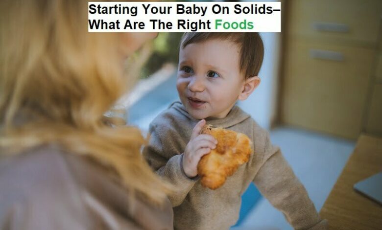 Starting Your Baby On Solids–What Are The Right Foods